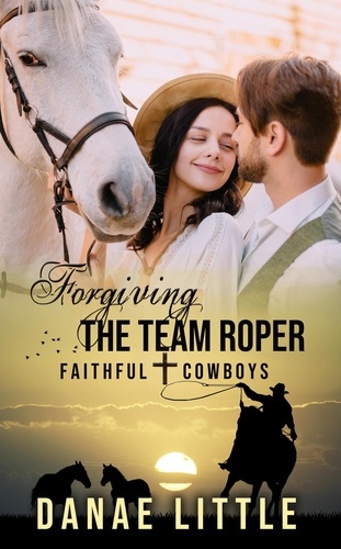  Danae Little - Forgiving the Team Roper - Faithful Cowboys, #5.