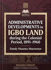 Administrative Developments in Igboland during the Colonial Period, 1891–1960