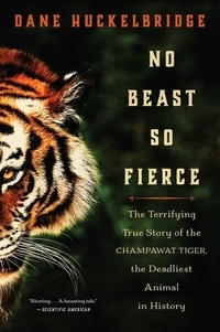 Dane Huckelbridge - No Beast So Fierce - The Terrifying True Story of the Champawat Tiger, the Deadliest Man-Eater in History.