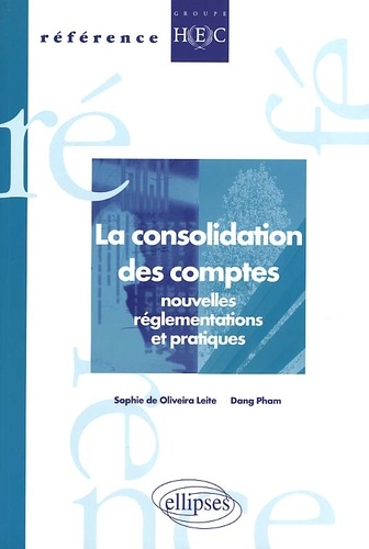 Dang Pham et Sophie de Oliveira Leite - La Consolidation Des Comptes. Nouvelles Reglementations Et Pratiques.