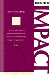 Danie Beaulieu - Thérapie d'impact - Fondements théoriques et applications cliniques d'une approche psychothérapeutique intégrative et polyvalente.