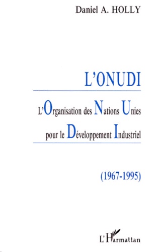 Daniel-A Holly - L'Onudi. L'Organisation Des Nations Unies Pour Le Developpement Industriel (1967-1995).