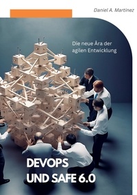 Daniel A. Martinez - DevOps und SAFe 6.0 - Die neue Ära der agilen Entwicklung.
