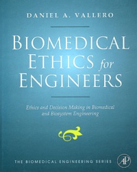 Daniel A Vallero - Biomedical Ethics for Engineers : Ethics and Decision Making in Biomedical and Biosystem Engineering.