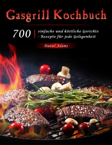  Daniel Adams - Gasgrill Kochbuch : 700 einfache und köstliche Gerichte - Rezepte für jede Gelegenheit.