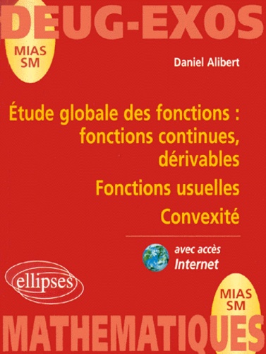 Daniel Alibert - Etude Globale Des Fonctions. Fonctions Continues, Derivables, Fonctions Usuelles, Convexite.