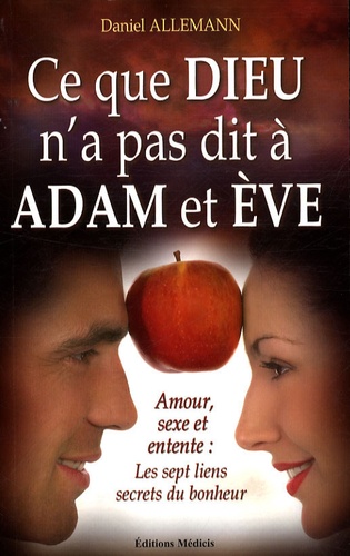 Daniel Allemann - Ce que Dieu n'a pas dit à Adam et Eve - Amour, sexe et entente : les 7 liens secrets du bonheur.