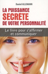 Daniel Allemann - La Puissance secrète de votre personnalité - S'affirmer et communiquer en stimulant votre énergie attractive.