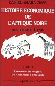 Daniel amara Cisse - Histoire économique de l'Afrique noire - Des origines à 1794 - 1 Tome 1 - L'économie des origines - Du Néolithique à l'Antiquité.