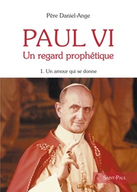  Daniel-Ange - Paul VI Un regard prophétique - Tome 1, Un Amour qui se donne.