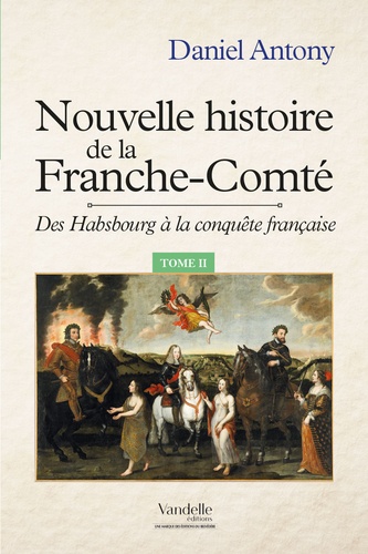 Daniel Antony - Nouvelle histoire de la Franche-Comté - Tome 2, Des Hasbourg à la conquête française.