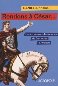 Daniel Appriou - Rendons à César... - Petit dictionnaire des expressions historiques.