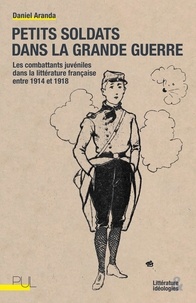 Daniel Aranda - Petit soldat dans la Grande Guerre - Le combattant juvénile dans la littérature française entre 1914 et 1918.