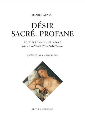 Daniel Arasse - Désir sacré et profane - Le corps dans la peinture de la Renaissance italienne.