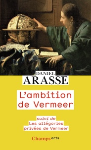 Daniel Arasse - L'ambition de Vermeer - Suivi de Les allégories privées de Vermeer.