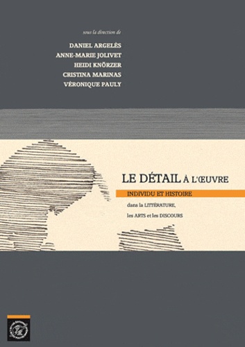 Daniel Argelès et Anne-Marie Jolivet - Le détail à l'oeuvre - Individu et histoire dans la littérature, les arts et les discours.