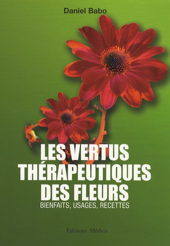 Daniel Babo - Les vertus thérapeutiques des fleurs - Bienfaits, usages, recettes.