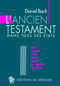 L'Ancien Testament Dans Tous Ses Etats. Dix Textes Cles Pour Nous Le Rendre Familier