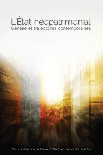 Daniel Bach et Mamoudou Gazibo - L'Etat néopatrimonial - Genèse et trajectoires contemporaines.