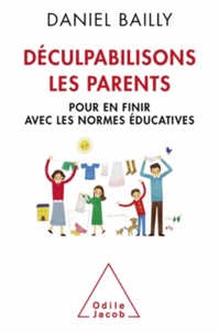 Daniel Bailly - Déculpabilisons les parents - Pour en finir avec les normes éducatives.