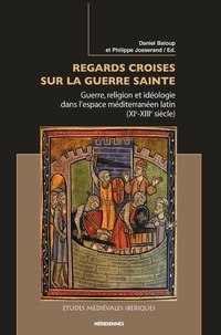 Daniel Baloup - Regards croisés sur la Guerre Sainte : guerre, religion et idéologie dans l'espace méditerranéen latin (XIe-XIIIe siècle).