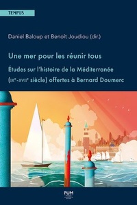 Daniel Baloup et Benoît Joudiou - Une mer pour les réunir tous - Etudes sur l'histoire de la Méditerranée (IXe-XVIIe siècle) offertes à Bernard Doumerc.