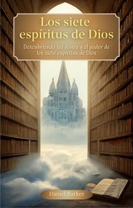  Daniel Barker - Los siete espíritus de Dios. Descubriendo los Dones y el Poder de los Siete Espíritus de Dios - Transformados por la Fe.