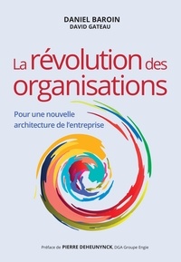 Daniel Baroin et David Gateau - La révolution des organisations - Pour une nouvelle architecture de l'entreprise.