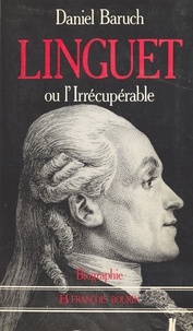 Daniel Baruch - Simon Nicolas Henri Linguet ou L'irrécupérable.