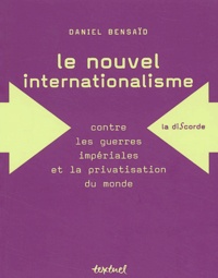 Daniel Bensaïd - Le Nouvel Internationalisme Contre Les Guerres Imperiales Et La Privatisation Du Monde.