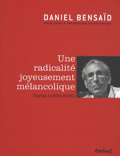 Daniel Bensaïd - Une radicalité joyeusement mélancolique - Textes (1992-2006).