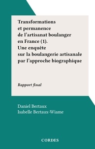 Daniel Bertaux et Isabelle Bertaux-Wiame - Transformations et permanence de l'artisanat boulanger en France (1). Une enquête sur la boulangerie artisanale par l'approche biographique - Rapport final.