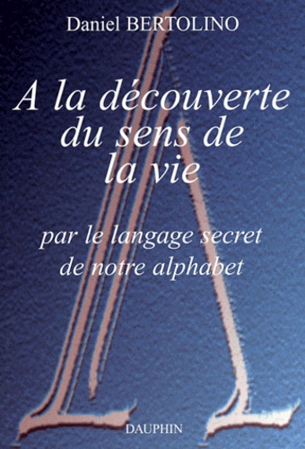 Daniel Bertolino - A la découverte du sens de la vie par le langage secret de notre alphabet.