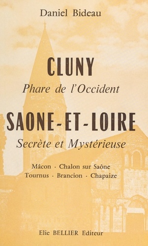Cluny, phare de l'Occident. Saône-et-Loire secrète et mystérieuse : Mâcon, Chalon-sur Saône, Tournus, Brancion, Chapaize