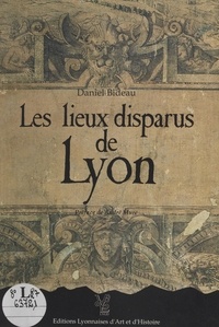 Daniel Bideau - Les lieux disparus de Lyon.