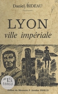 Daniel Bideau et P. Antoine Perrod - Lyon - Ville impériale.