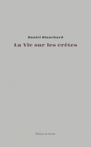 Daniel Blanchard - La vie sur les crêtes - Essai autobiographique.