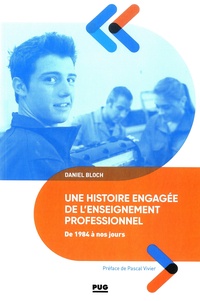 Daniel Bloch - Une histoire engagée de l'enseignement professionnel de 1984 à nos jours - Du baccalauréat professionnel aux campus des métiers et des qualifications.