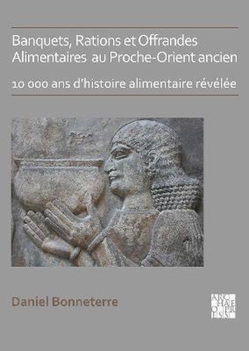 Banquets, rations, offrandes alimentaires au Proche-Orient ancien. 10 000 ans d'histoire alimentaire révélée