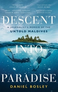 Daniel Bosley - Descent into Paradise - A Journalist’s Memoir of the Untold Maldives.