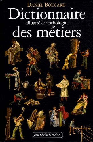 Daniel Boucard - Dictionnaire illustré et anthologie des métiers - Du Moyen Age à 1914.