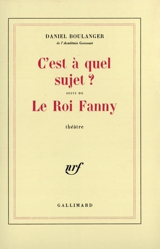 Daniel Boulanger - C'Est A Quel Sujet ? Suivi De Le Roi Fanny.