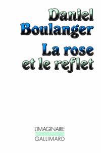 Daniel Boulanger - La rose et le reflet.