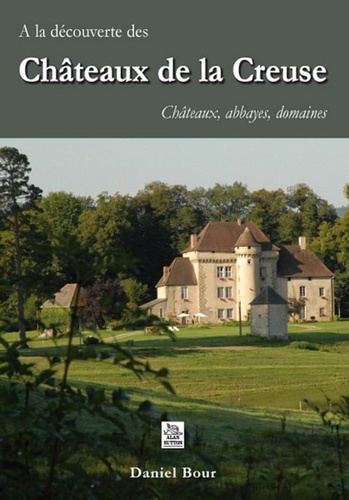 Daniel Bour - A la découverte des Châteaux de la Creuse - Châteaux, abbayes, domaines.
