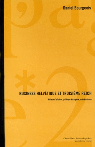 Daniel Bourgeois - BUSINESS HELVETIQUE ET 3EME REICH. - Milieux d'affaires, politique étrangère, antisémitisme.