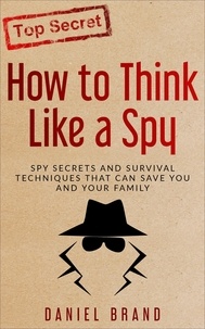  Daniel Brand - How To Think Like A Spy: Spy Secrets and Survival Techniques That Can Save You and Your Family.