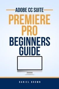  Daniel Brown - Adobe CC Premiere Pro – Beginners Guide - Adobe CC – Beginners Guide.