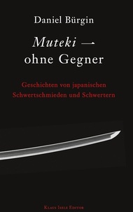 Daniel Bürgin - Muteki - ohne Gegner - Geschichten von japanischen Schwertschmieden und Schwertern.