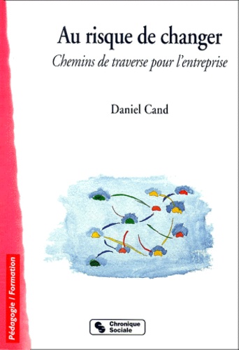 Daniel Cand - Au Risque De Changer. Chemins De Traverse Pour L'Entreprise.
