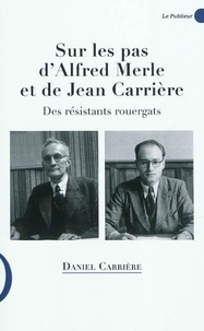 Daniel Carrière - Sur les pas d'Alfred Merle et Jean Carrière - Des résistants rouergats.